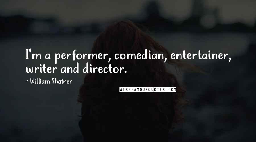 William Shatner Quotes: I'm a performer, comedian, entertainer, writer and director.