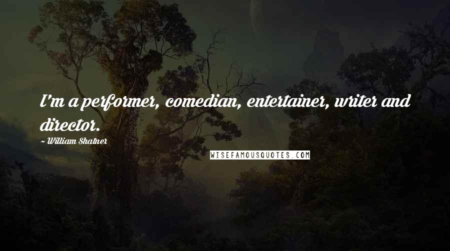William Shatner Quotes: I'm a performer, comedian, entertainer, writer and director.