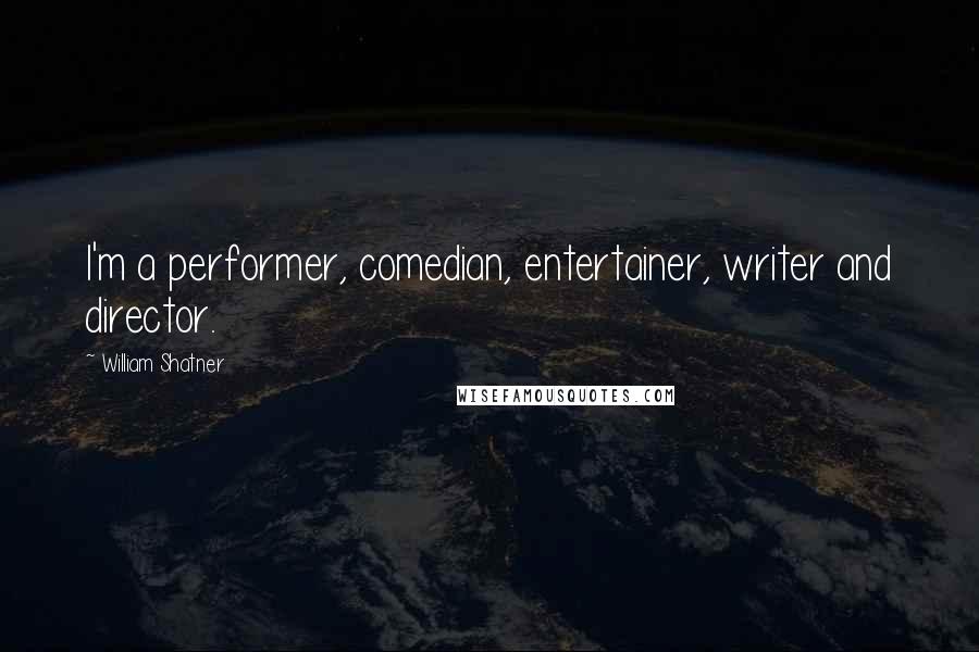 William Shatner Quotes: I'm a performer, comedian, entertainer, writer and director.