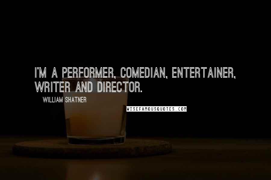 William Shatner Quotes: I'm a performer, comedian, entertainer, writer and director.