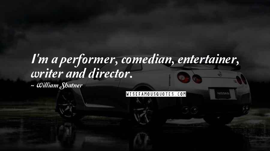 William Shatner Quotes: I'm a performer, comedian, entertainer, writer and director.