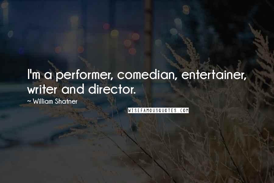 William Shatner Quotes: I'm a performer, comedian, entertainer, writer and director.
