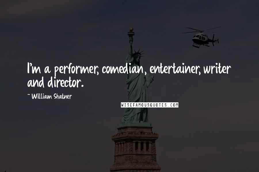 William Shatner Quotes: I'm a performer, comedian, entertainer, writer and director.