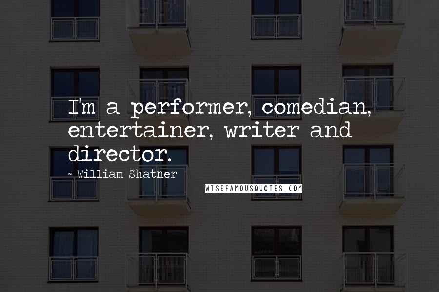William Shatner Quotes: I'm a performer, comedian, entertainer, writer and director.