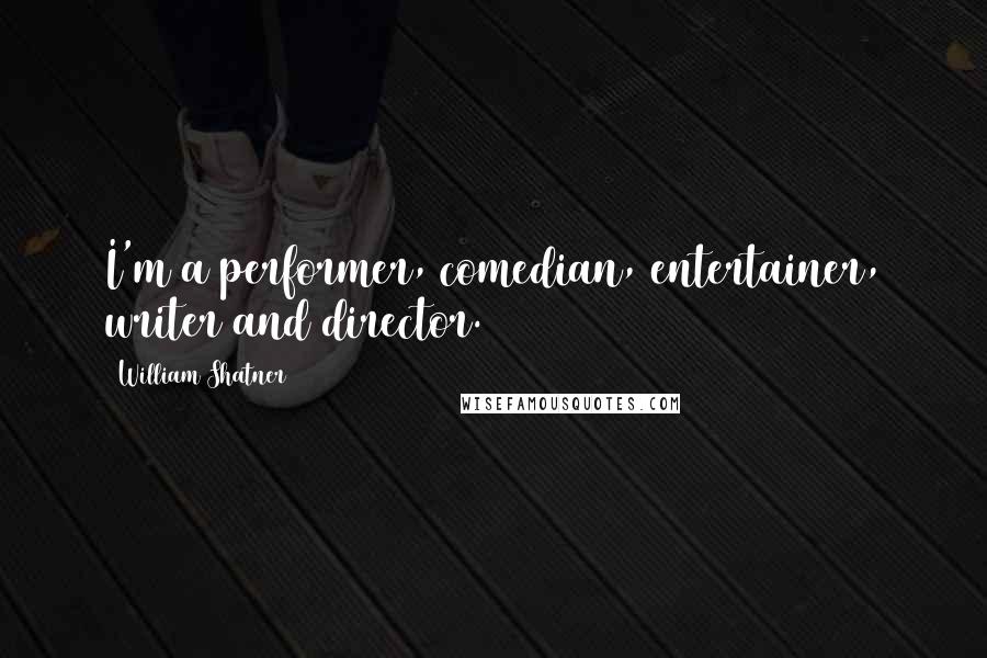 William Shatner Quotes: I'm a performer, comedian, entertainer, writer and director.