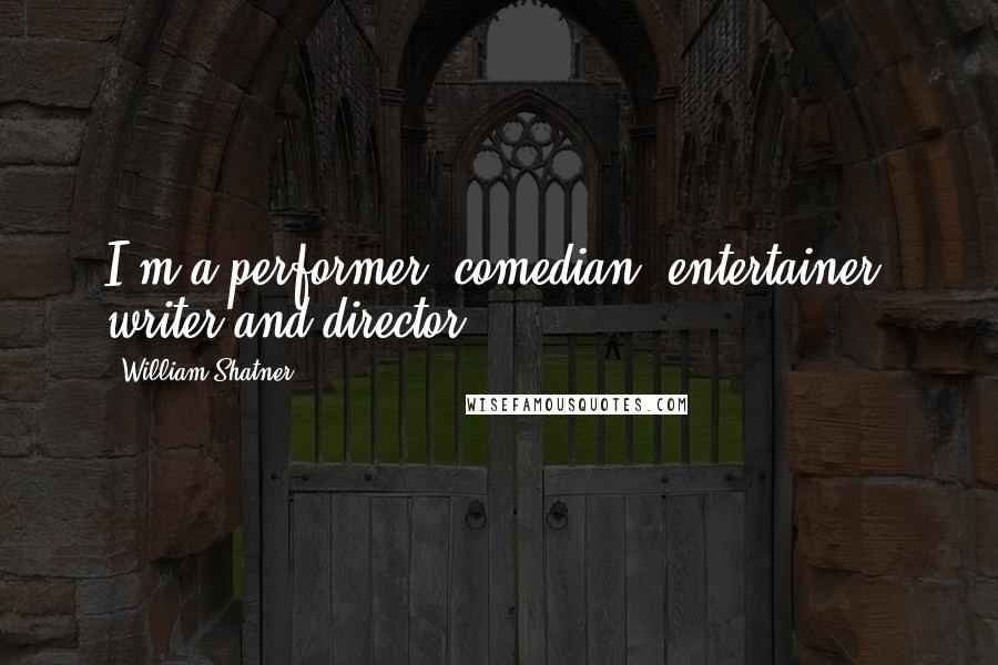 William Shatner Quotes: I'm a performer, comedian, entertainer, writer and director.