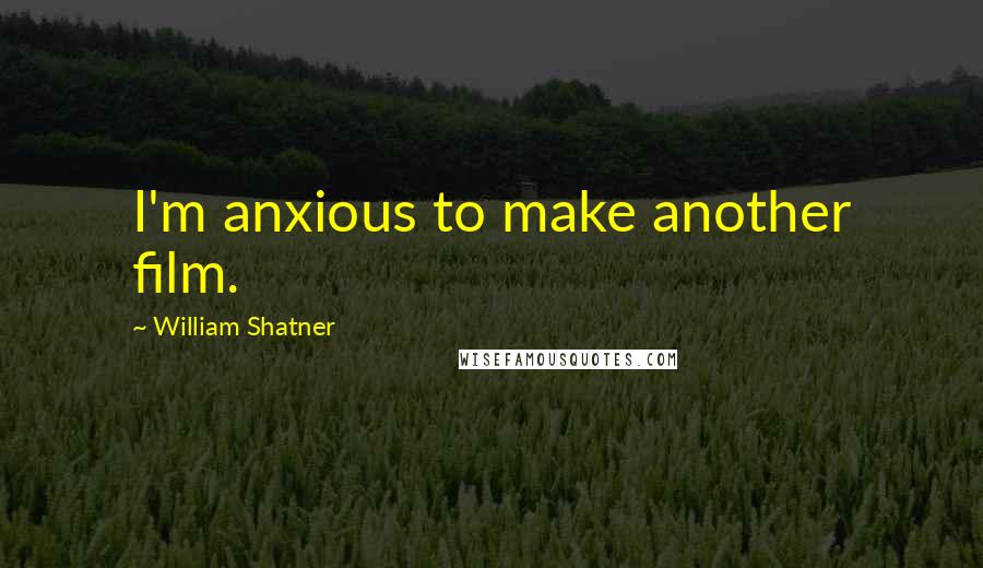 William Shatner Quotes: I'm anxious to make another film.