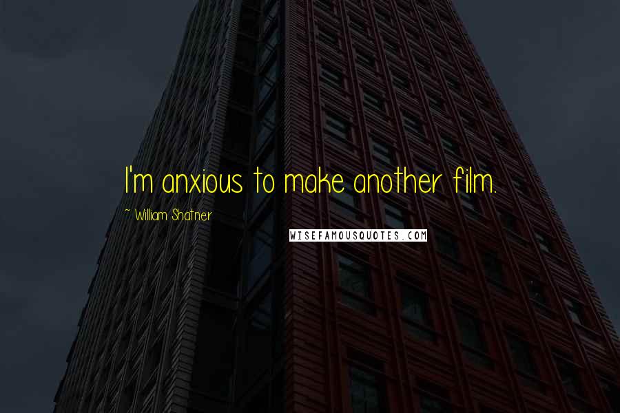 William Shatner Quotes: I'm anxious to make another film.