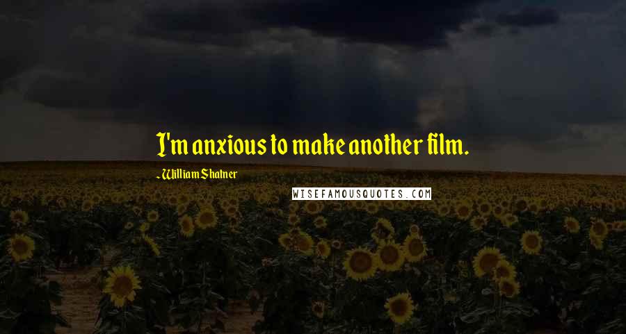 William Shatner Quotes: I'm anxious to make another film.