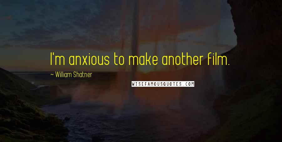 William Shatner Quotes: I'm anxious to make another film.