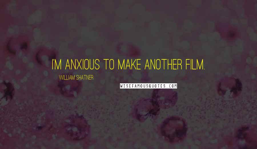 William Shatner Quotes: I'm anxious to make another film.