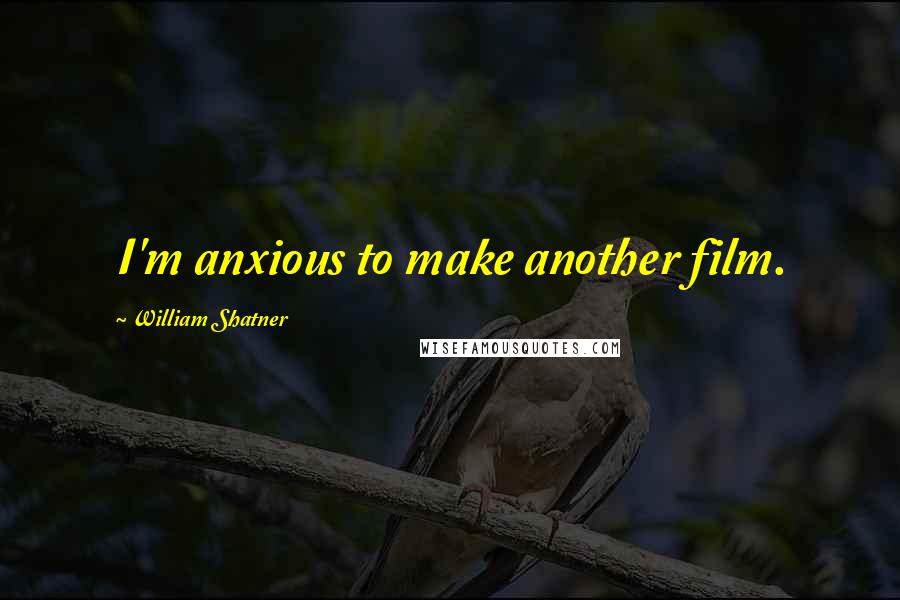 William Shatner Quotes: I'm anxious to make another film.