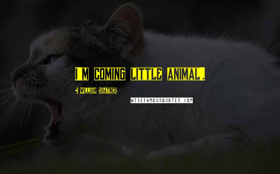 William Shatner Quotes: I'm coming little animal!.