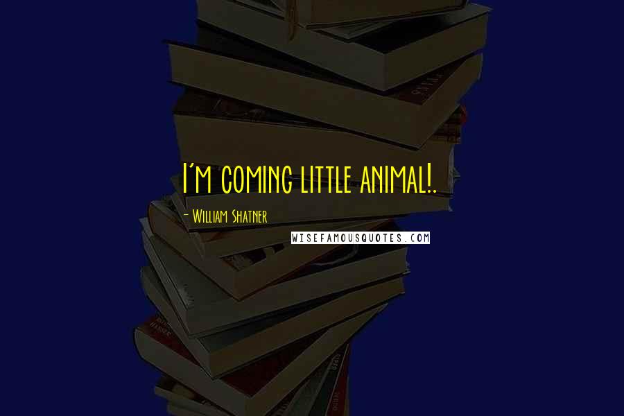 William Shatner Quotes: I'm coming little animal!.