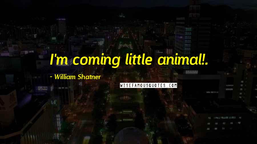 William Shatner Quotes: I'm coming little animal!.