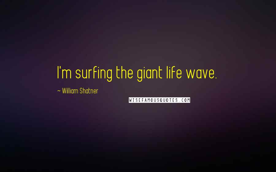 William Shatner Quotes: I'm surfing the giant life wave.