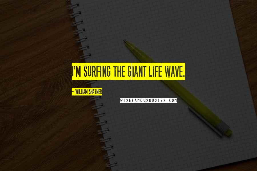 William Shatner Quotes: I'm surfing the giant life wave.