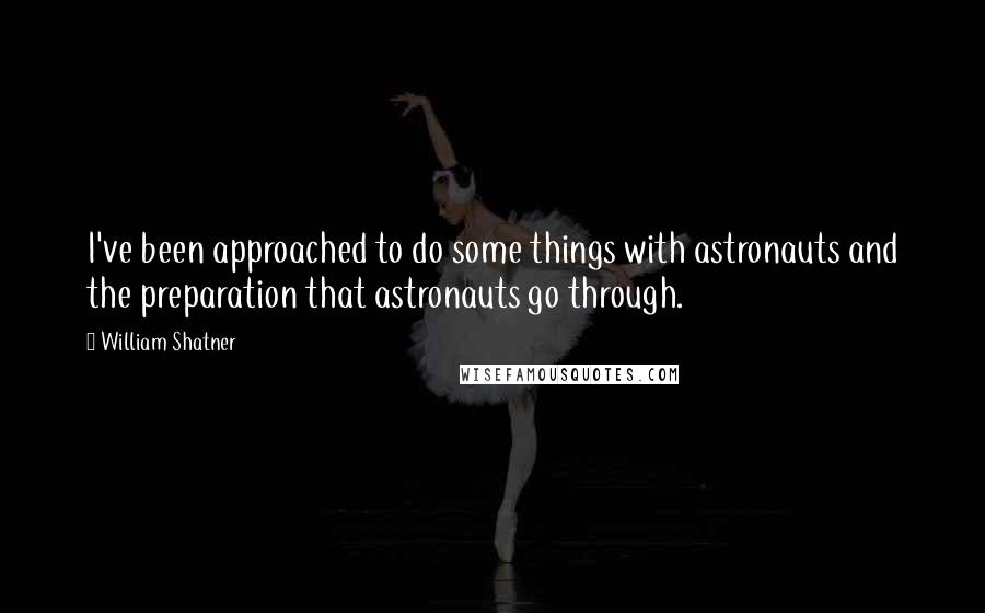 William Shatner Quotes: I've been approached to do some things with astronauts and the preparation that astronauts go through.