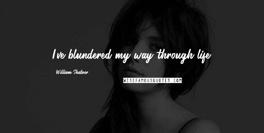 William Shatner Quotes: I've blundered my way through life.