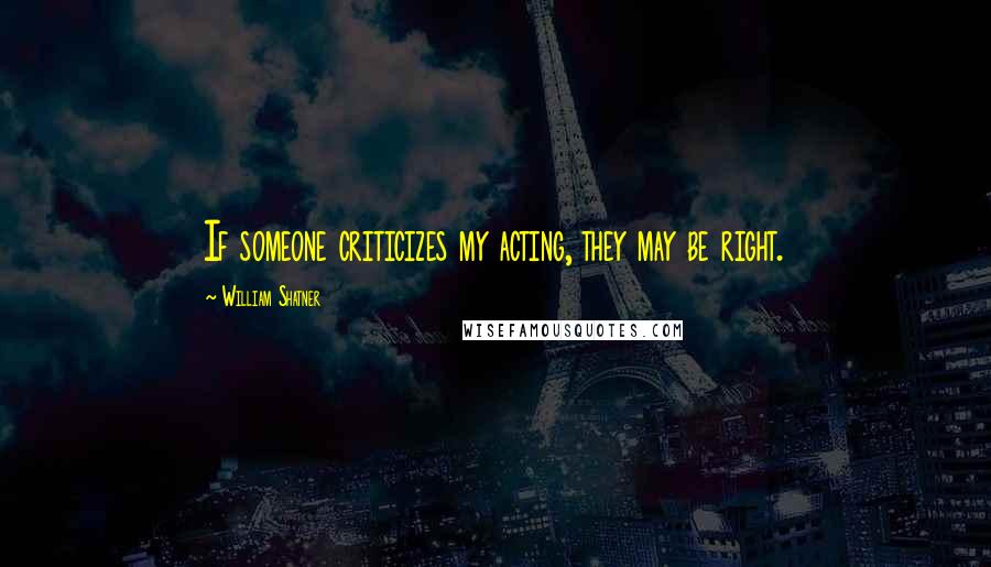 William Shatner Quotes: If someone criticizes my acting, they may be right.