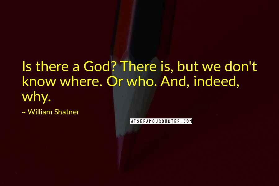 William Shatner Quotes: Is there a God? There is, but we don't know where. Or who. And, indeed, why.