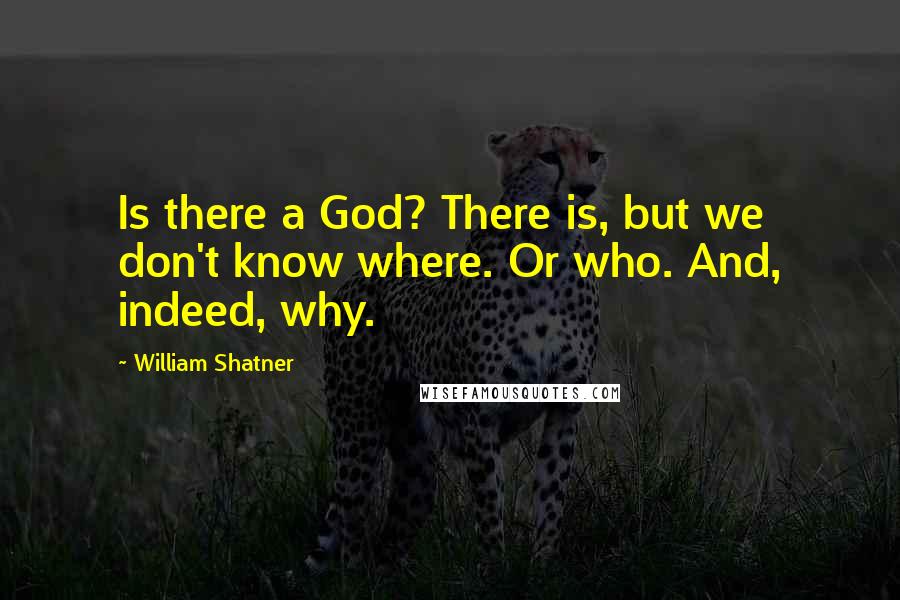 William Shatner Quotes: Is there a God? There is, but we don't know where. Or who. And, indeed, why.