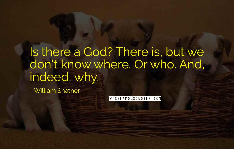 William Shatner Quotes: Is there a God? There is, but we don't know where. Or who. And, indeed, why.