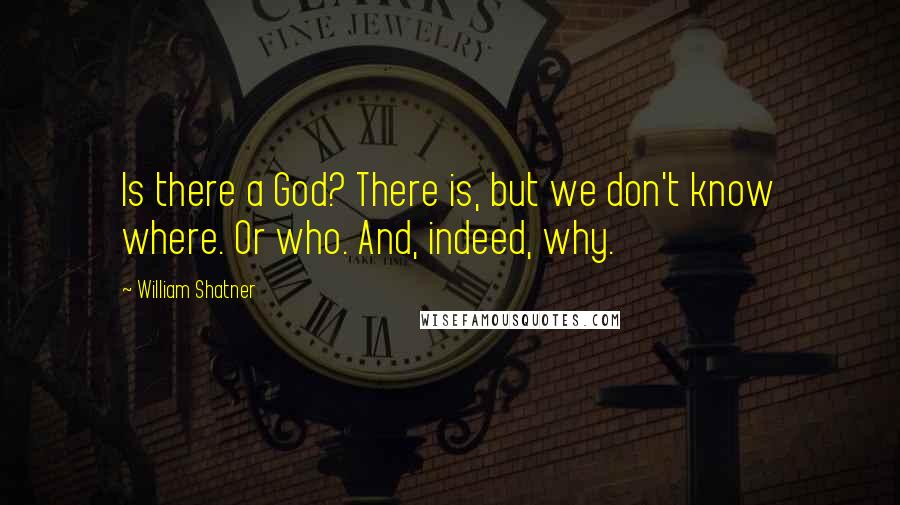 William Shatner Quotes: Is there a God? There is, but we don't know where. Or who. And, indeed, why.