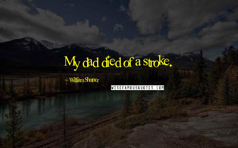 William Shatner Quotes: My dad died of a stroke.
