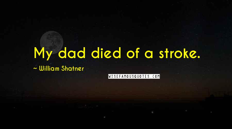 William Shatner Quotes: My dad died of a stroke.