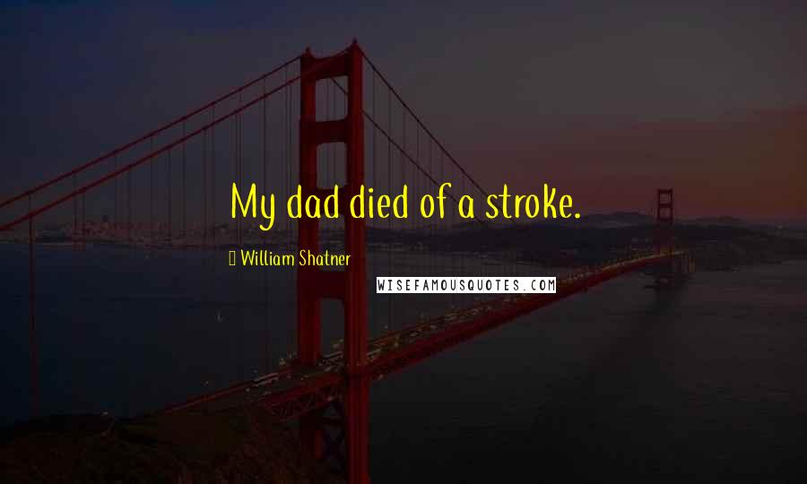 William Shatner Quotes: My dad died of a stroke.