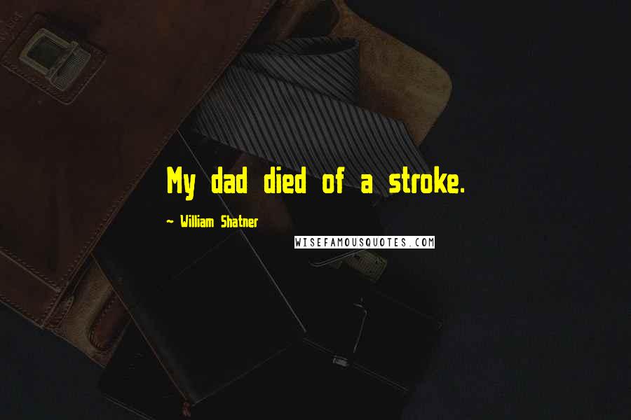 William Shatner Quotes: My dad died of a stroke.