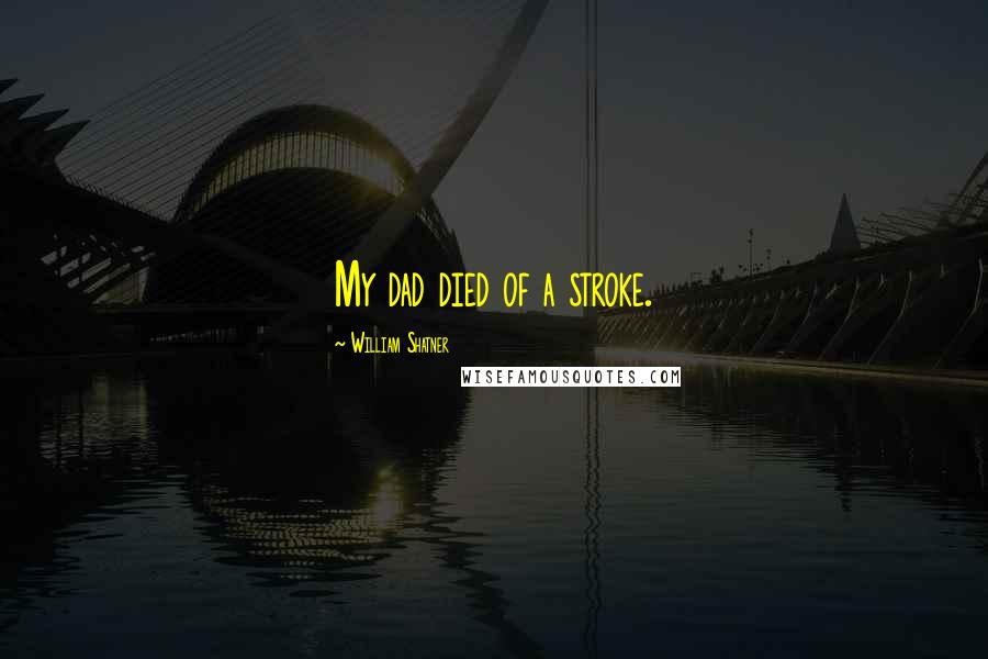 William Shatner Quotes: My dad died of a stroke.