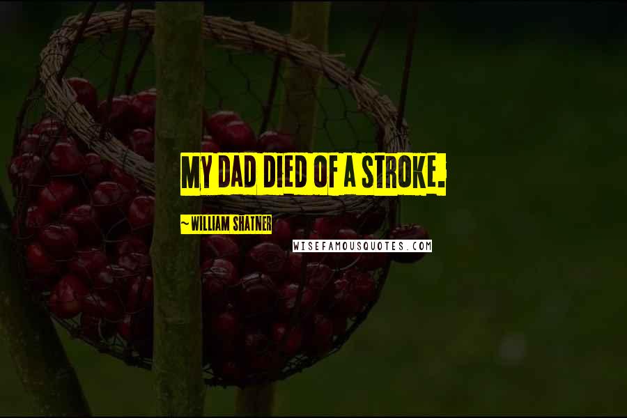 William Shatner Quotes: My dad died of a stroke.