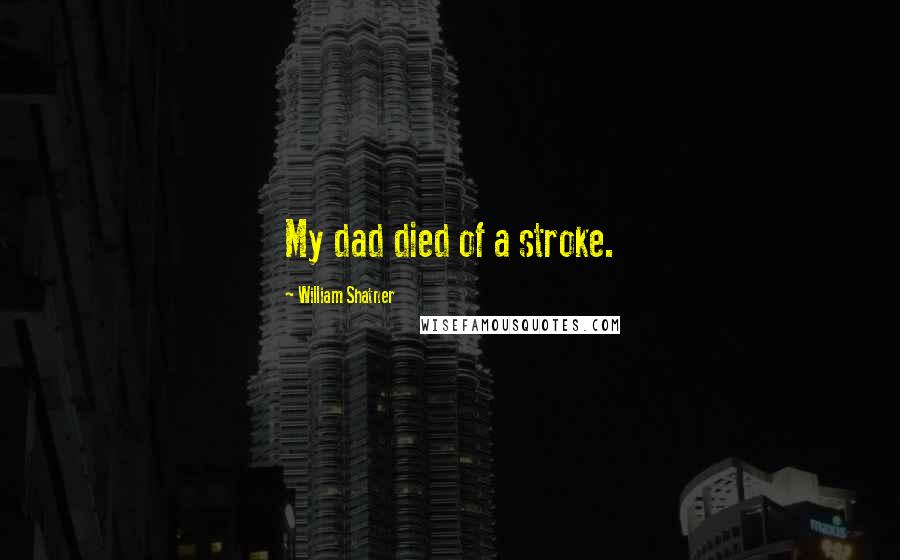 William Shatner Quotes: My dad died of a stroke.