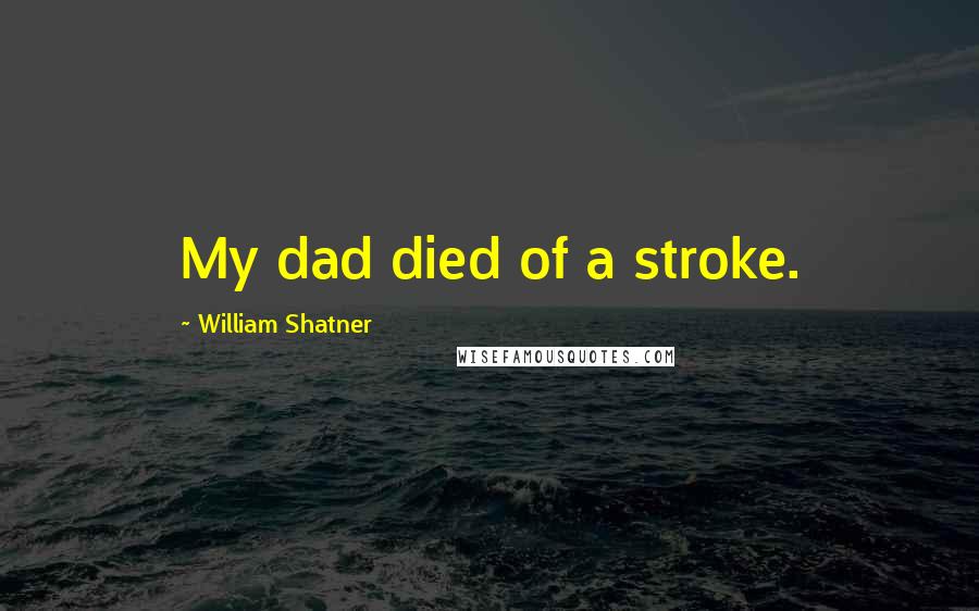 William Shatner Quotes: My dad died of a stroke.