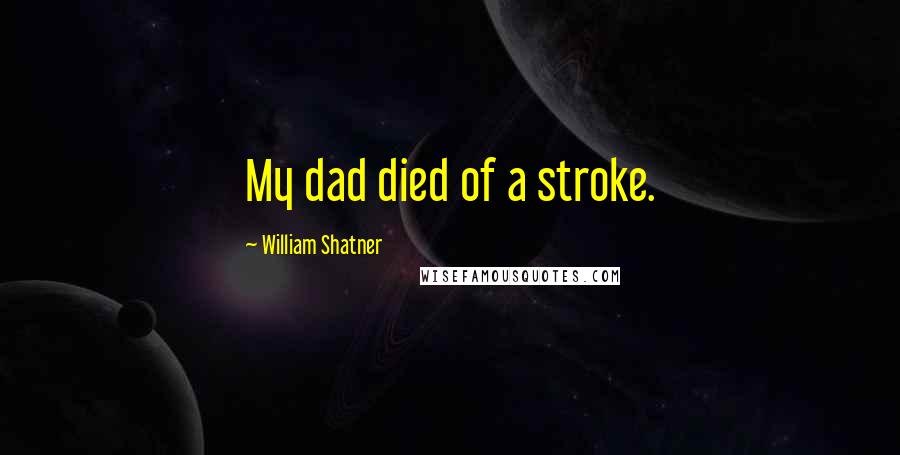 William Shatner Quotes: My dad died of a stroke.