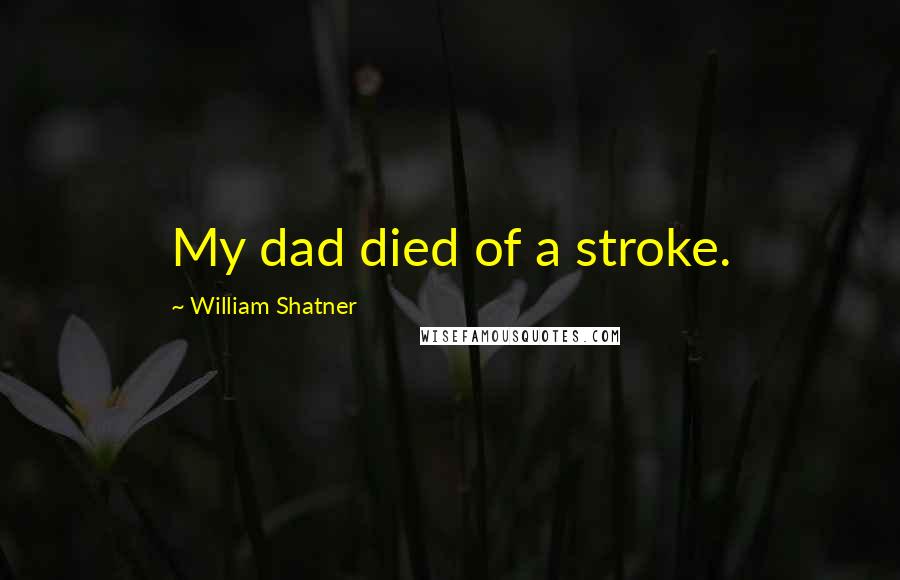 William Shatner Quotes: My dad died of a stroke.