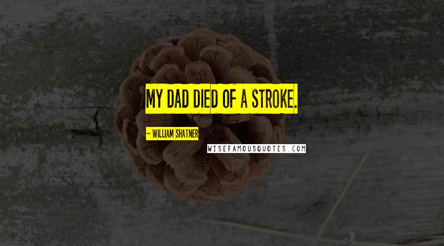 William Shatner Quotes: My dad died of a stroke.