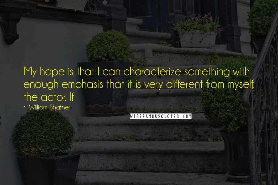 William Shatner Quotes: My hope is that I can characterize something with enough emphasis that it is very different from myself, the actor. If
