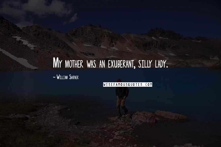 William Shatner Quotes: My mother was an exuberant, silly lady.