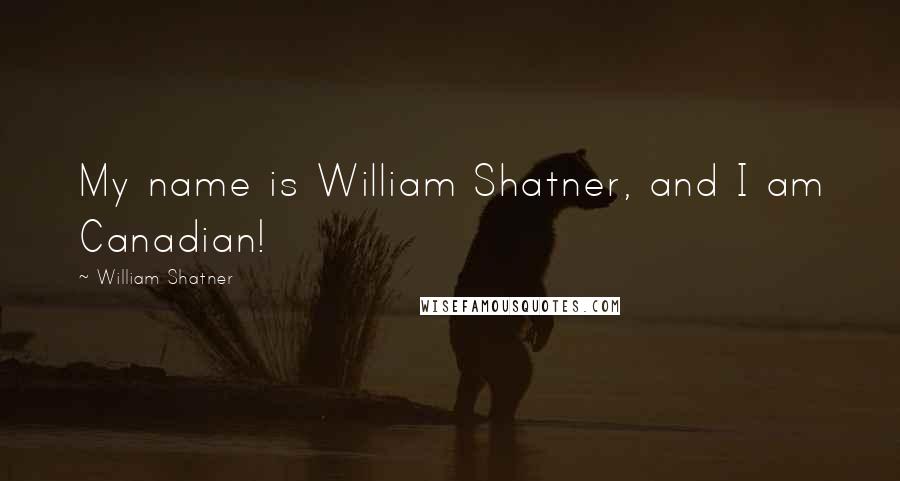 William Shatner Quotes: My name is William Shatner, and I am Canadian!