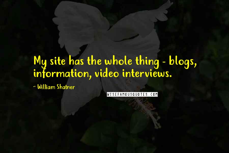William Shatner Quotes: My site has the whole thing - blogs, information, video interviews.