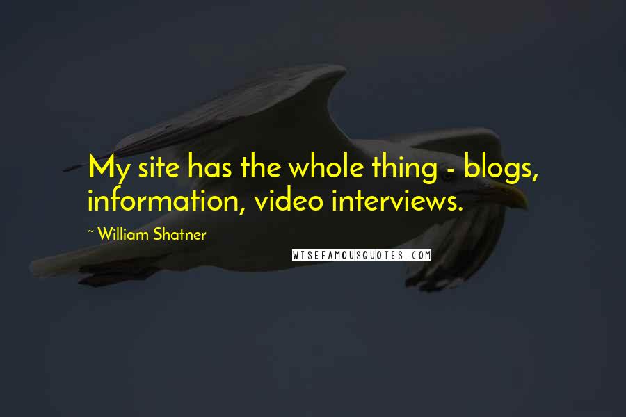 William Shatner Quotes: My site has the whole thing - blogs, information, video interviews.