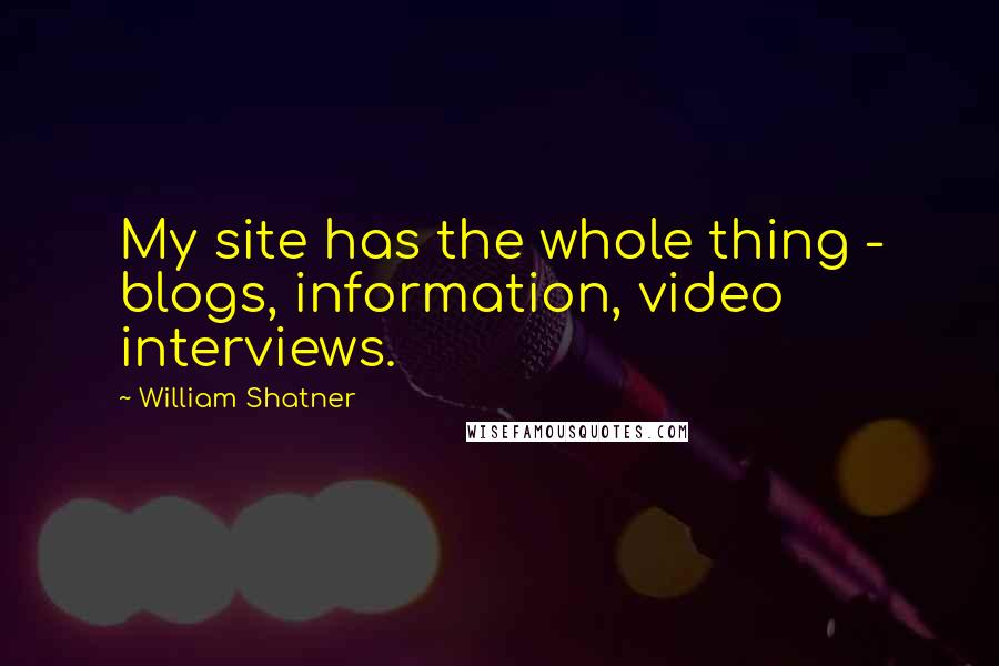 William Shatner Quotes: My site has the whole thing - blogs, information, video interviews.