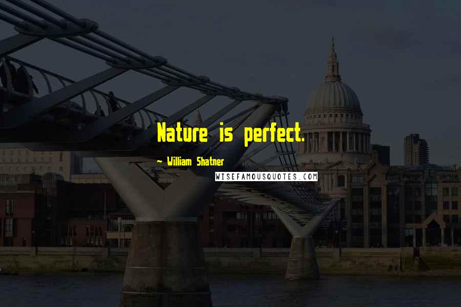 William Shatner Quotes: Nature is perfect.