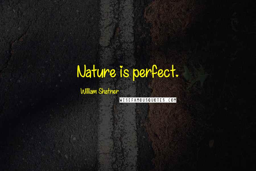 William Shatner Quotes: Nature is perfect.