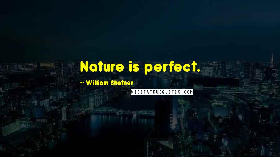 William Shatner Quotes: Nature is perfect.