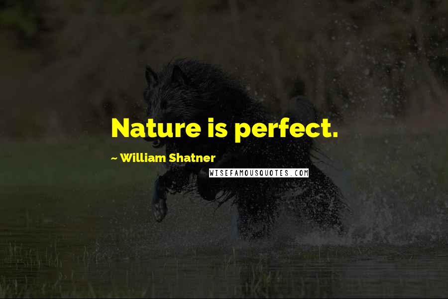 William Shatner Quotes: Nature is perfect.