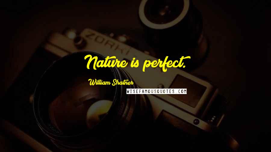 William Shatner Quotes: Nature is perfect.